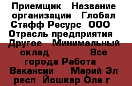 Приемщик › Название организации ­ Глобал Стафф Ресурс, ООО › Отрасль предприятия ­ Другое › Минимальный оклад ­ 18 000 - Все города Работа » Вакансии   . Марий Эл респ.,Йошкар-Ола г.